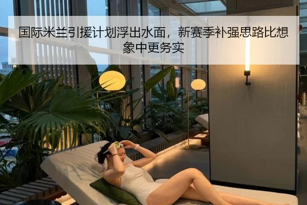 国际米兰引援计划浮出水面，新赛季补强思路比想象中更务实 - Kaiyun