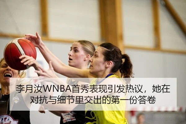 李月汝WNBA首秀表现引发热议，她在对抗与细节里交出的第一份答卷 - Kaiyun